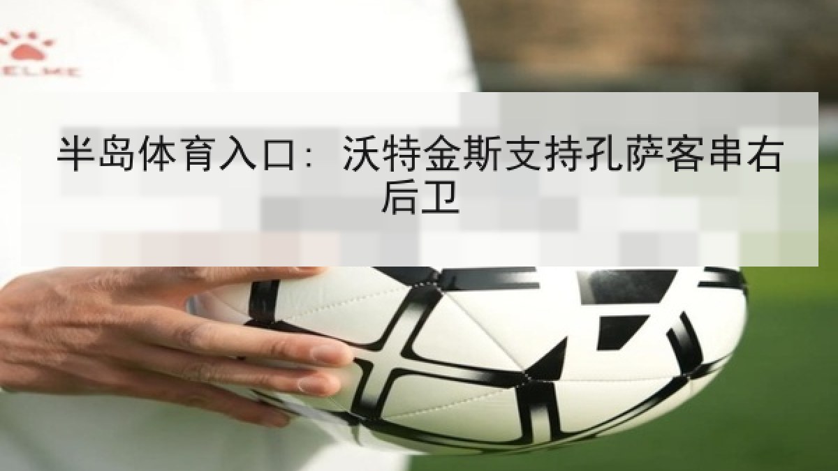 半岛体育入口: 沃特金斯支持孔萨客串右后卫