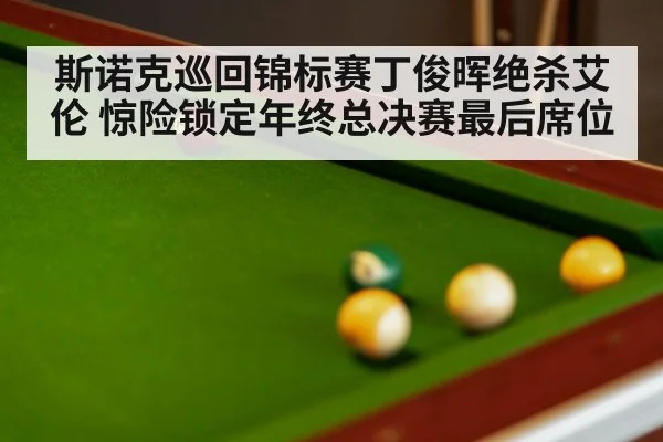 斯诺克巡回锦标赛丁俊晖绝杀艾伦 惊险锁定年终总决赛最后席位