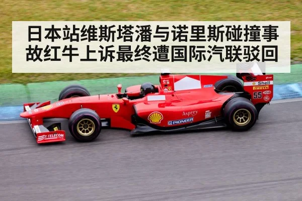 日本站维斯塔潘与诺里斯碰撞事故红牛上诉最终遭国际汽联驳回