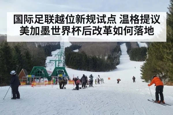 国际足联越位新规试点 温格提议美加墨世界杯后改革如何落地